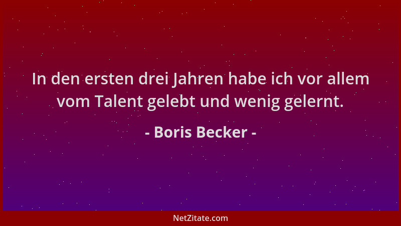 Boris Becker - In den ersten drei Jahren habe ich vor allem vom Talent gelebt und wenig gelernt....
