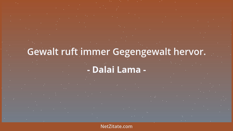 Dalai Lama - Gewalt ruft immer Gegengewalt hervor....