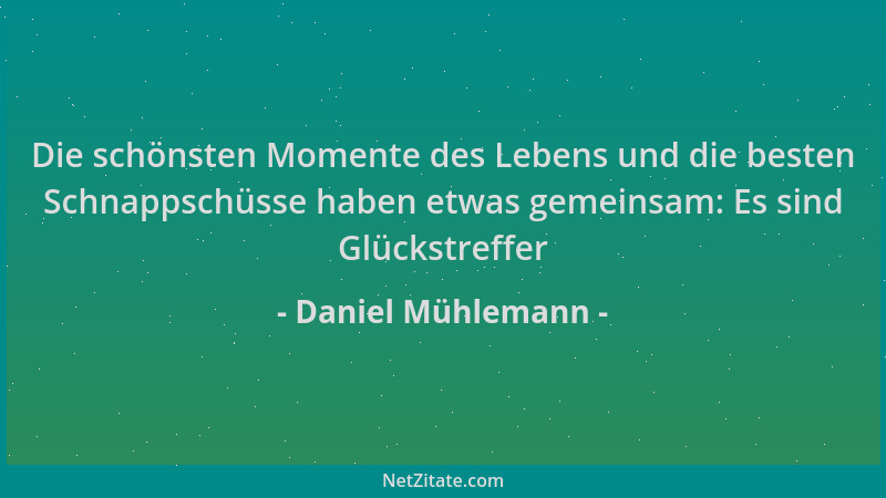 Daniel Mühlemann - Die schönsten Momente des Lebens und die besten Schnappschüsse haben etwas gemeinsam: Es sind Glückstref...