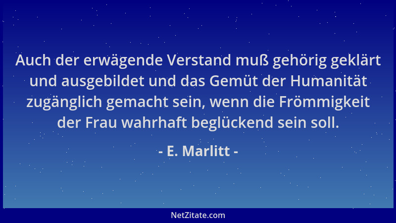 E. Marlitt - Auch der erwägende Verstand muß gehörig geklärt und ausgebildet und das Gemüt der Humanität zugänglich gemacht...