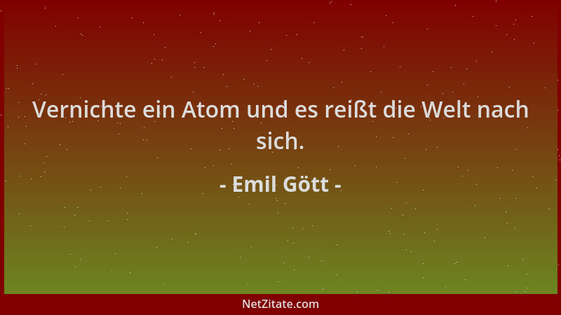 Emil Gött - Vernichte ein Atom und es reißt die Welt nach sich....