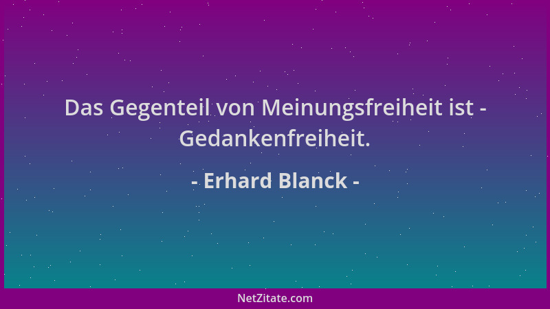Erhard Blanck - Das Gegenteil von Meinungsfreiheit ist - Gedankenfreiheit....