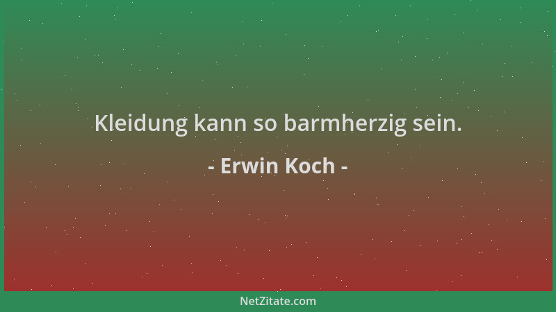 Erwin Koch - Kleidung kann so barmherzig sein....