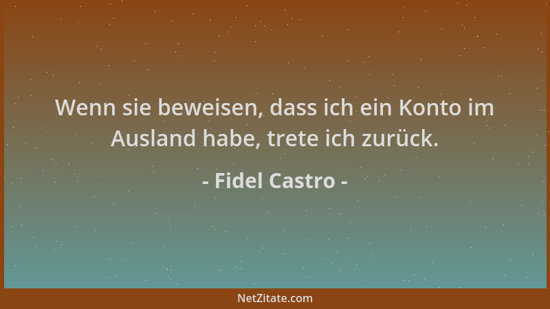 Fidel Castro - Wenn sie beweisen, dass ich ein Konto im Ausland habe, trete ich zurück....