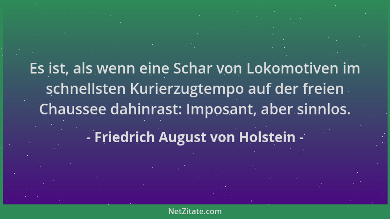 Friedrich August von Holstein - Es ist, als wenn eine Schar von Lokomotiven im schnellsten Kurierzugtempo auf der freien Ch...