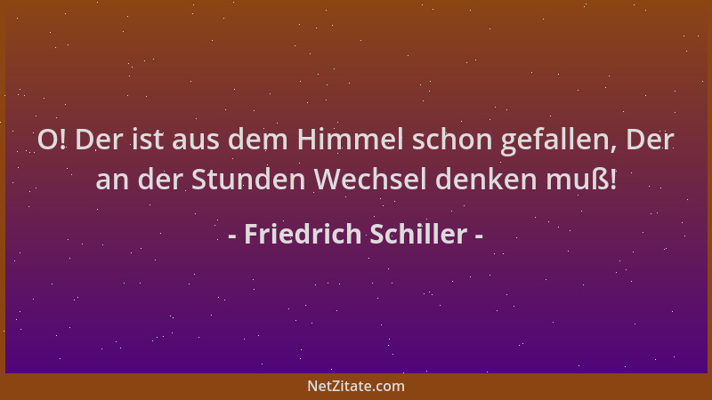 Friedrich Schiller - O! Der ist aus dem Himmel schon gefallen, Der an der Stunden Wechsel denken muß!...