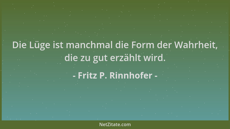 Fritz P. Rinnhofer - Die Lüge ist manchmal die Form der Wahrheit, die zu gut erzählt wird....