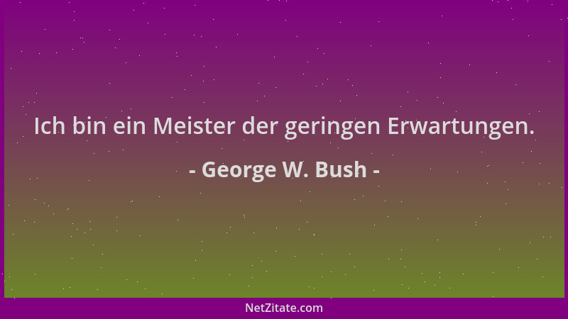 George W. Bush - Ich bin ein Meister der geringen Erwartungen....