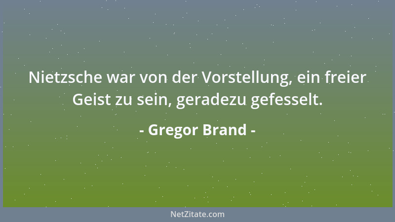 Gregor Brand - Nietzsche war von der Vorstellung, ein freier Geist zu sein, geradezu gefesselt....