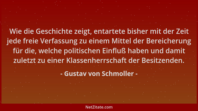 Gustav von Schmoller - Wie die Geschichte zeigt, entartete bisher mit der Zeit jede freie Verfassung zu einem Mittel der Be...