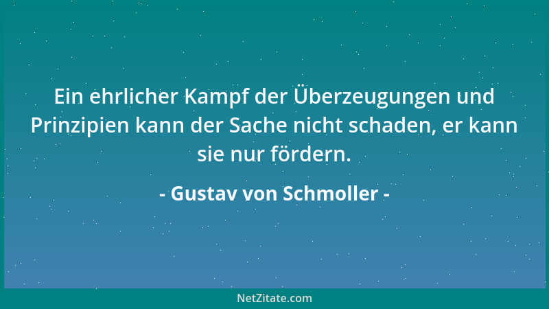 Gustav von Schmoller - Ein ehrlicher Kampf der Überzeugungen und Prinzipien kann der Sache nicht schaden, er kann sie nur f...