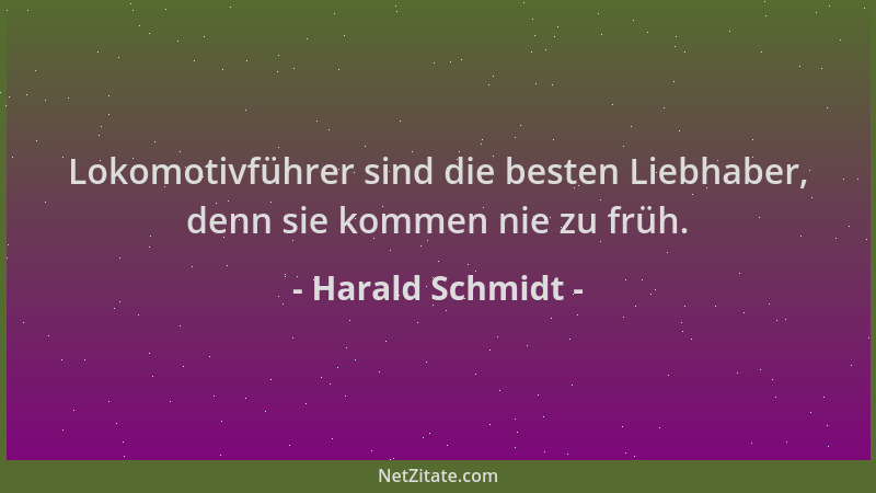 Harald Schmidt - Lokomotivführer sind die besten Liebhaber, denn sie kommen nie zu früh....
