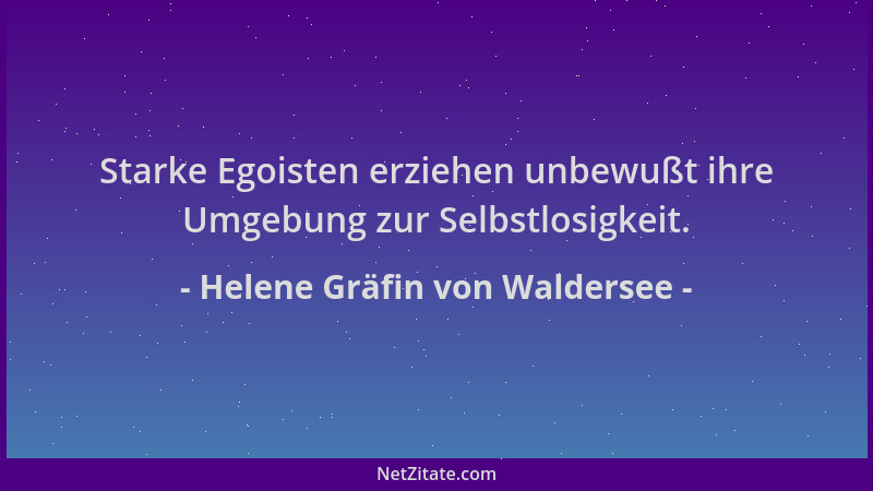Helene Gräfin von Waldersee - Starke Egoisten erziehen unbewußt ihre Umgebung zur Selbstlosigkeit....
