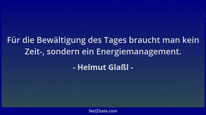 Helmut Glaßl - Für die Bewältigung des Tages braucht man kein Zeit-, sondern ein Energiemanagement....