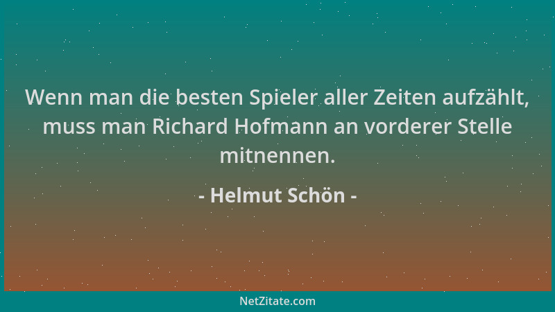Helmut Schön - Wenn man die besten Spieler aller Zeiten aufzählt, muss man Richard Hofmann an vorderer Stelle mitnennen....