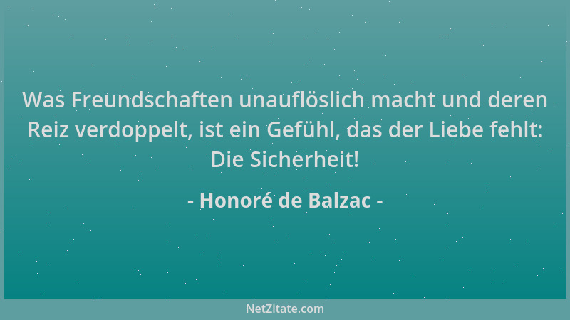 Honoré de Balzac - Was Freundschaften unauflöslich macht und deren Reiz verdoppelt, ist ein Gefühl, das der Liebe fehlt: Di...