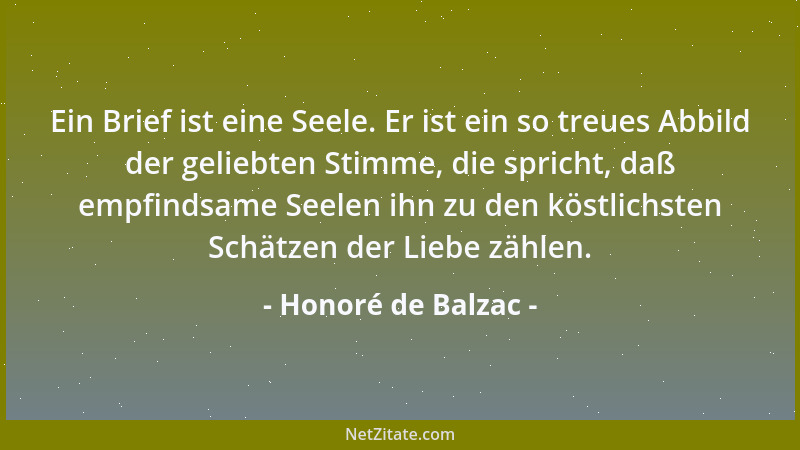 Honoré de Balzac - Ein Brief ist eine Seele. Er ist ein so treues Abbild der geliebten Stimme, die spricht, daß empfindsame...