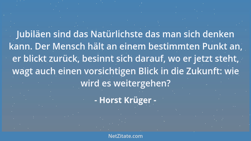 Horst Krüger - Jubiläen sind das Natürlichste das man sich denken kann. Der Mensch hält an einem bestimmten Punkt an, er bl...
