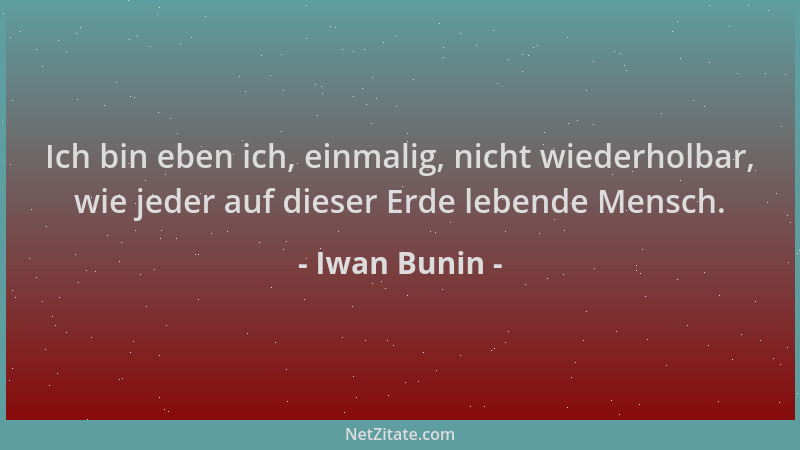 Iwan Bunin - Ich bin eben ich, einmalig, nicht wiederholbar, wie jeder auf dieser Erde lebende Mensch....