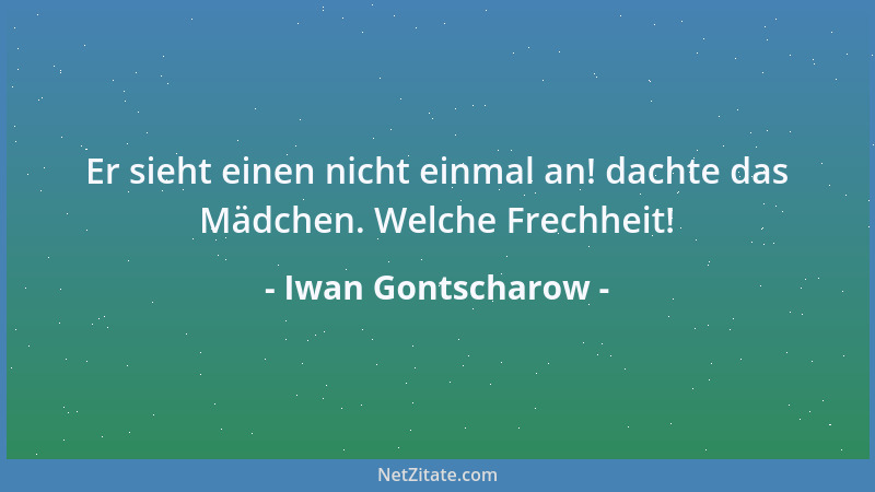 Iwan Gontscharow - Er sieht einen nicht einmal an! dachte das Mädchen. Welche Frechheit!...