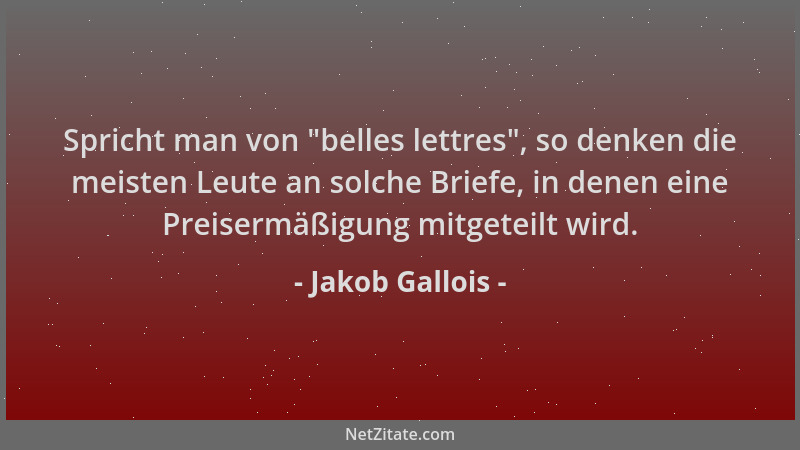 Jakob Gallois - Spricht man von "belles lettres ", so denken die meisten Leute an solche Briefe, in denen eine Preisermäßigu...