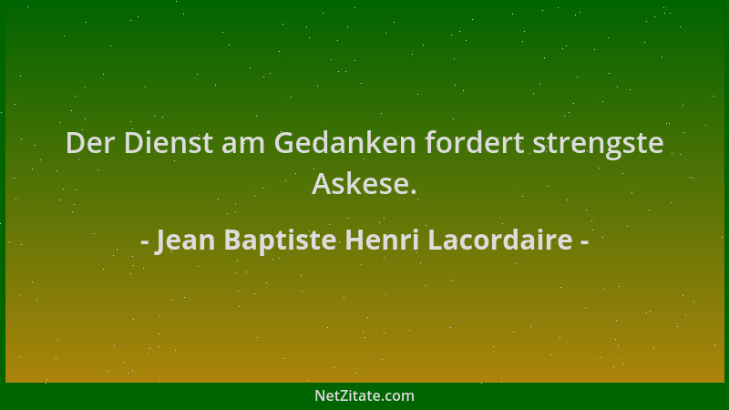 Jean Baptiste Henri Lacordaire - Der Dienst am Gedanken fordert strengste Askese....