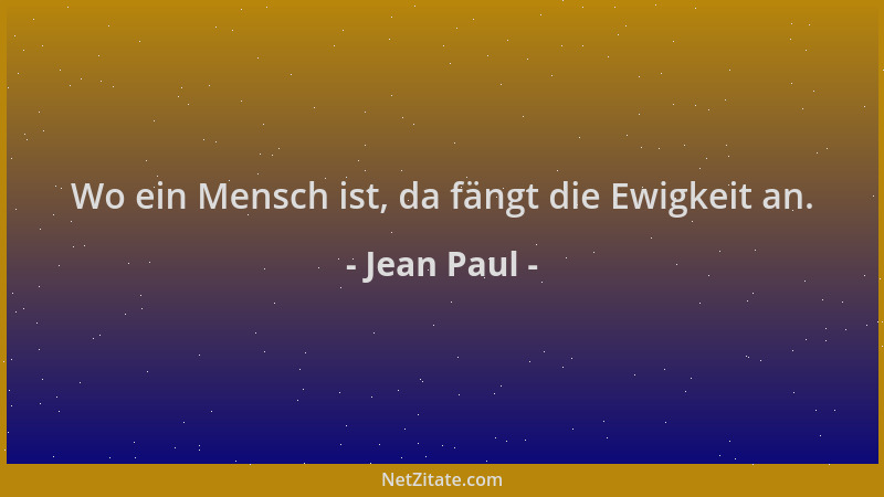 Jean Paul - Wo ein Mensch ist, da fängt die Ewigkeit an....