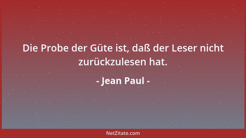 Jean Paul - Die Probe der Güte ist, daß der Leser nicht zurückzulesen hat....
