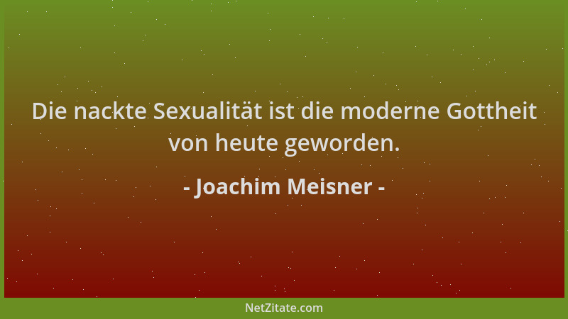 Joachim Meisner - Die nackte Sexualität ist die moderne Gottheit von heute geworden....