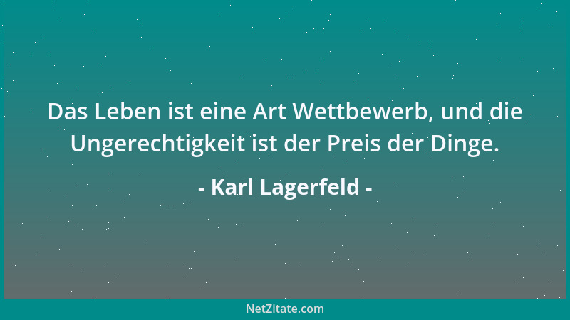 Karl Lagerfeld - Das Leben ist eine Art Wettbewerb, und die Ungerechtigkeit ist der Preis der Dinge....