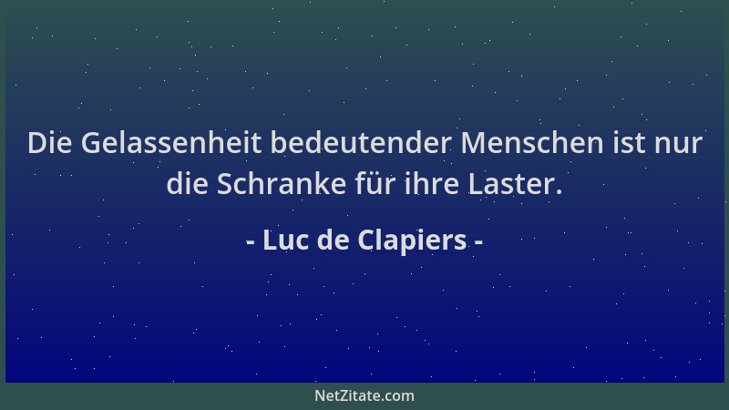 Luc de Clapiers - Die Gelassenheit bedeutender Menschen ist nur die Schranke für ihre Laster....