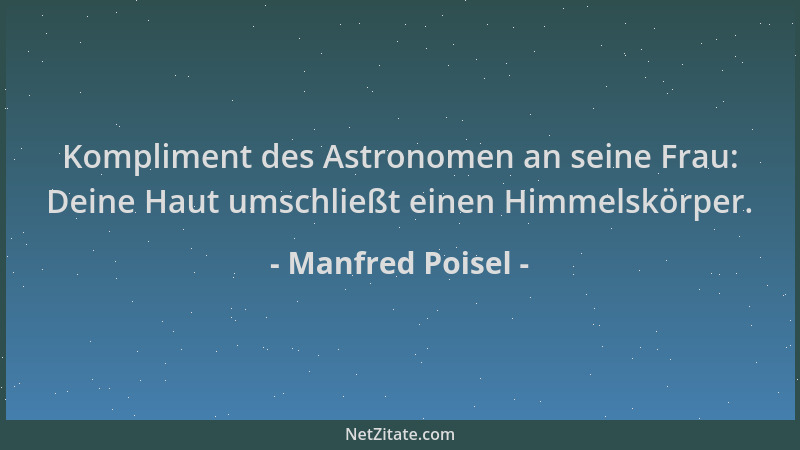 Manfred Poisel - Kompliment des Astronomen an seine Frau: Deine Haut umschließt einen Himmelskörper....