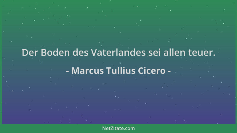 Marcus Tullius Cicero - Der Boden des Vaterlandes sei allen teuer....