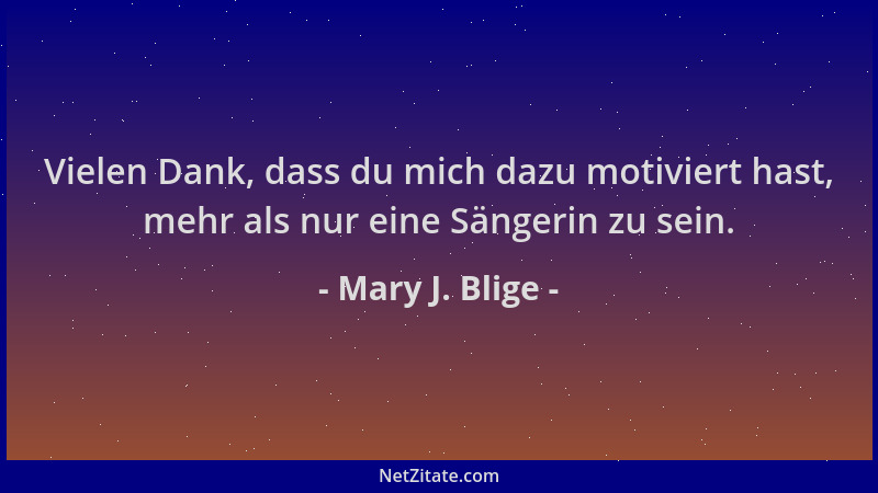 Mary J. Blige - Vielen Dank, dass du mich dazu motiviert hast, mehr als nur eine Sängerin zu sein....