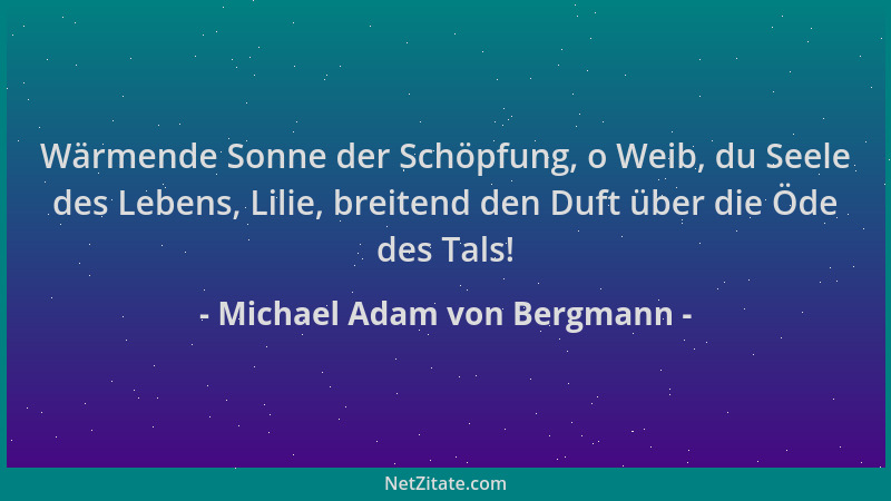 Michael Adam von Bergmann - Wärmende Sonne der Schöpfung, o Weib, du Seele des Lebens, Lilie, breitend den Duft über die Öd...