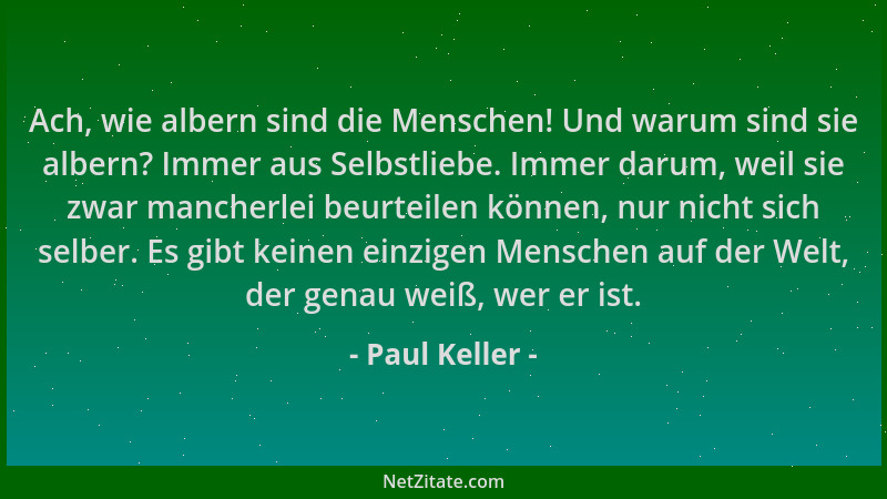 Paul Keller - Ach, wie albern sind die Menschen! Und warum sind sie albern? Immer aus Selbstliebe. Immer darum, weil sie zw...