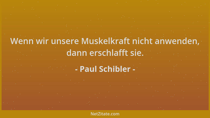 Paul Schibler - Wenn wir unsere Muskelkraft nicht anwenden, dann erschlafft sie....