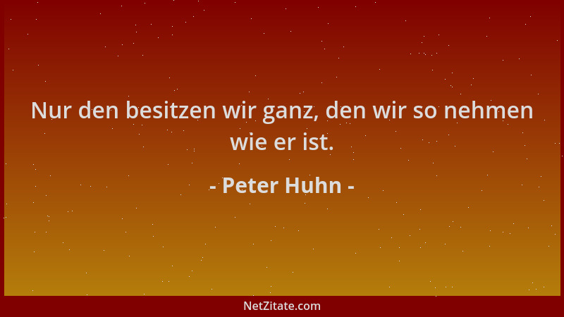 Peter Huhn - Nur den besitzen wir ganz, den wir so nehmen wie er ist....