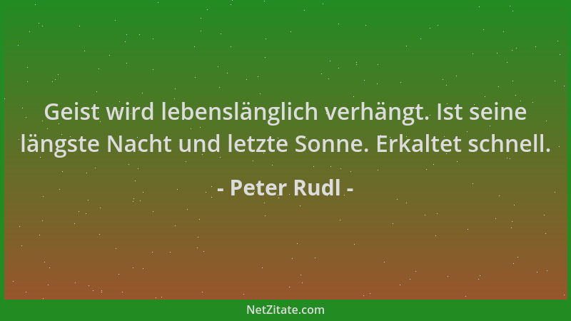 Peter Rudl - Geist wird lebenslänglich verhängt. Ist seine längste Nacht und letzte Sonne. Erkaltet schnell....