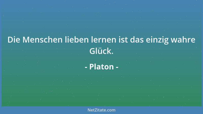 Platon - Die Menschen lieben lernen ist das einzig wahre Glück....