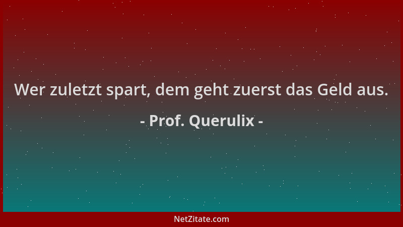 Prof. Querulix - Wer zuletzt spart, dem geht zuerst das Geld aus....