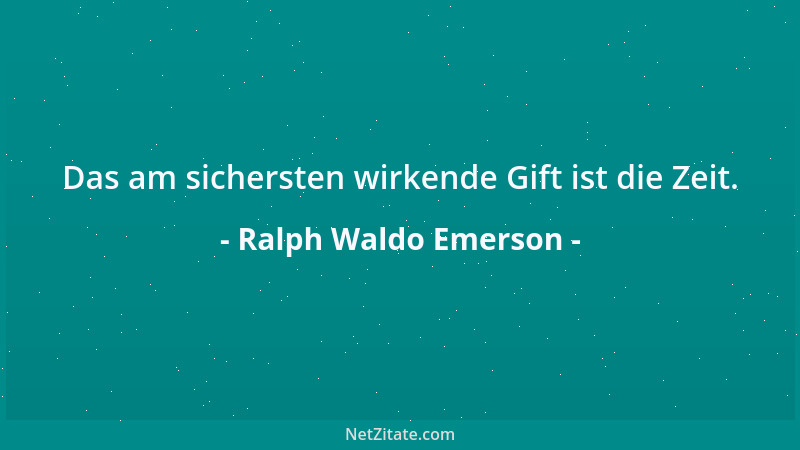 Ralph Waldo Emerson - Das am sichersten wirkende Gift ist die Zeit....