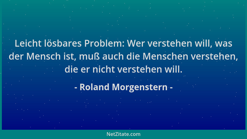 Roland Morgenstern - Leicht lösbares Problem: Wer verstehen will, was der Mensch ist, muß auch die Menschen verstehen, die...