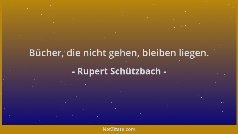 Rupert Schützbach - Bücher, die nicht gehen, bleiben liegen....