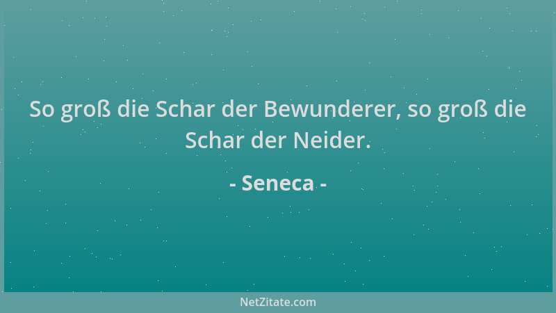 Seneca - So groß die Schar der Bewunderer, so groß die Schar der Neider....