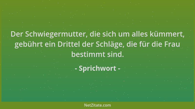 Sprichwort - Der Schwiegermutter, die sich um alles kümmert, gebührt ein Drittel der Schläge, die für die Frau bestimmt sin...