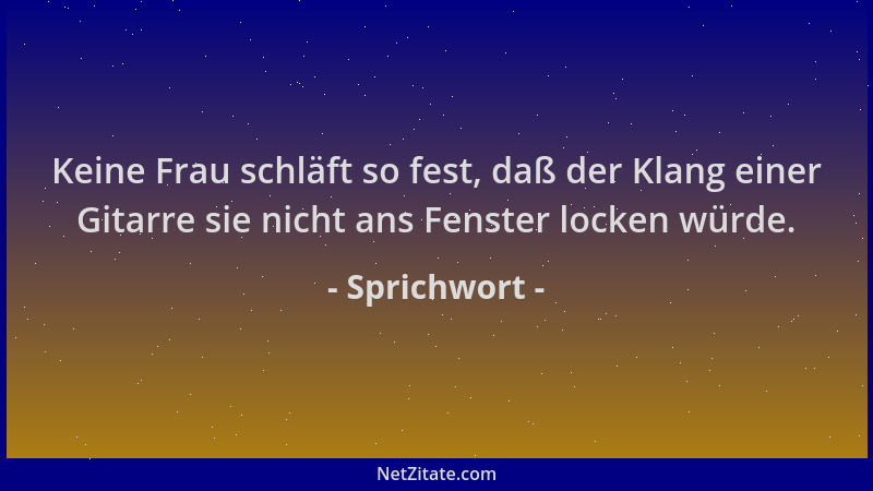 Sprichwort - Keine Frau schläft so fest, daß der Klang einer Gitarre sie nicht ans Fenster locken würde....