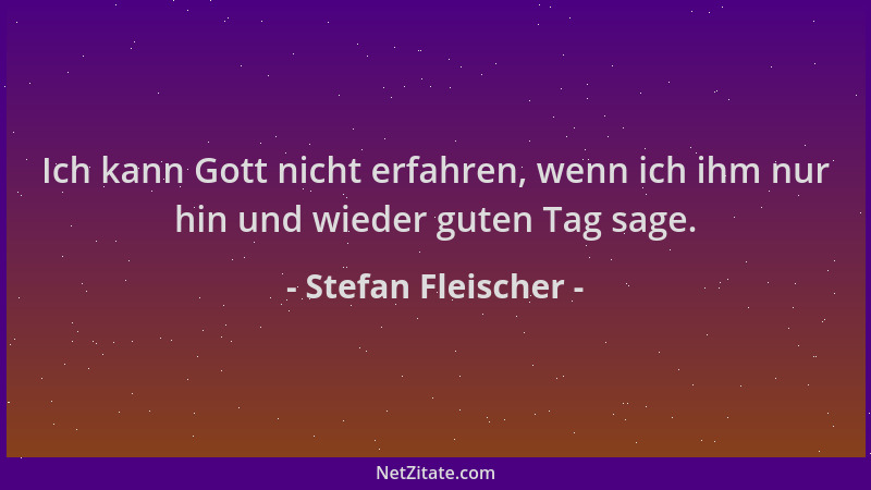 Stefan Fleischer - Ich kann Gott nicht erfahren, wenn ich ihm nur hin und wieder guten Tag sage....