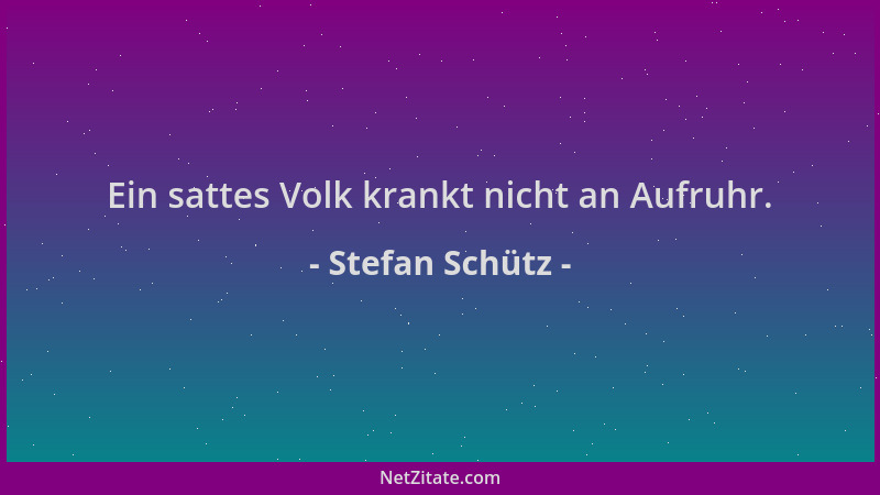 Stefan Schütz - Ein sattes Volk krankt nicht an Aufruhr....
