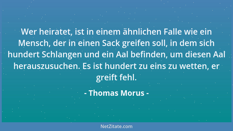 Thomas Morus - Wer heiratet, ist in einem ähnlichen Falle wie ein Mensch, der in einen Sack greifen soll, in dem sich hunde...